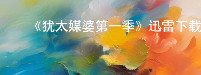陈奎文发布《犹太媒婆第一季》迅雷下载/在线观看-都市情感-美剧天堂